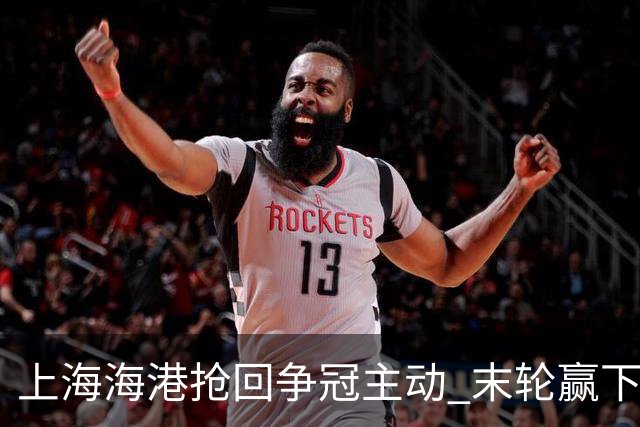 上海海港抢回争冠主动 末轮赢下津门虎即可卫冕