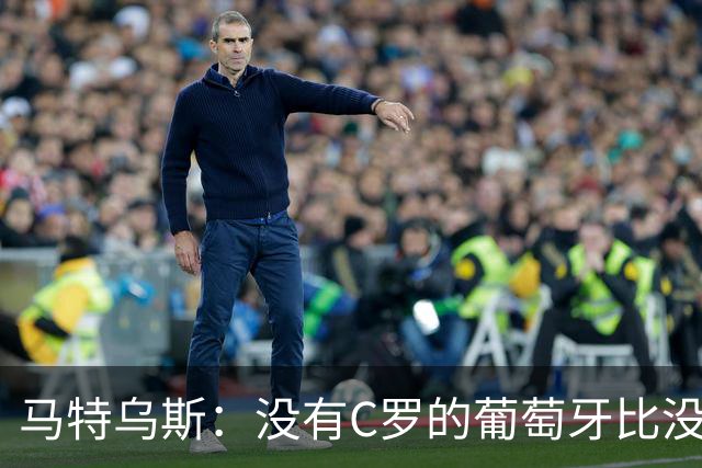 马特乌斯：没有C罗的葡萄牙比没有梅西的阿根廷强！